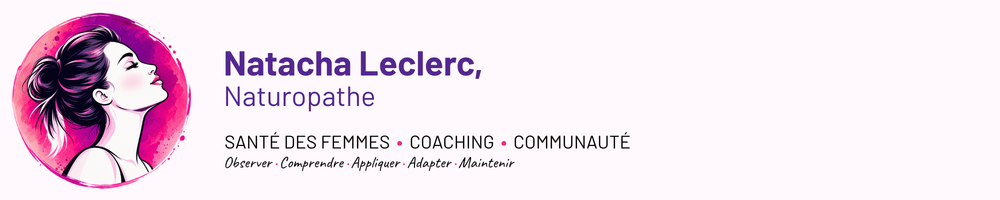 Natacha Leclerc, naturopathe. Santé des femmes, coaching, communauté. Observer, comprendre, appliquer, adapter, maintenir.